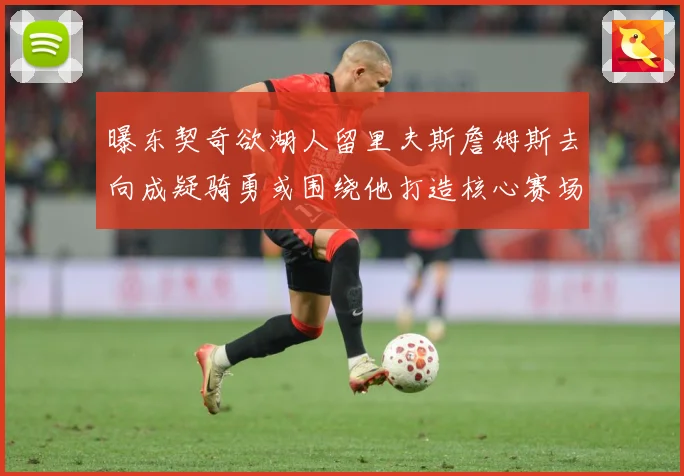 曝东契奇欲湖人留里夫斯詹姆斯去向成疑骑勇或围绕他打造核心赛场复盘-深度解析