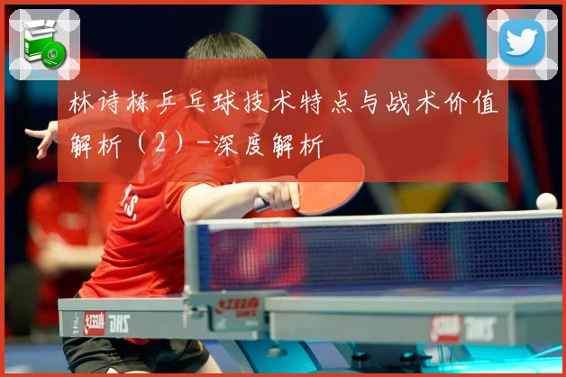 林诗栋乒乓球技术特点与战术价值解析（2）-深度解析