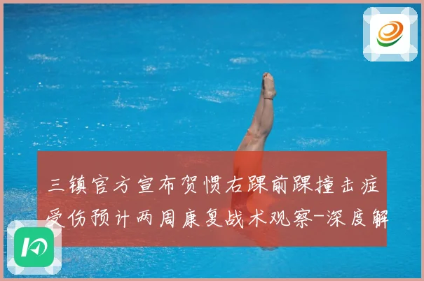 三镇官方宣布贺惯右踝前踝撞击症受伤预计两周康复战术观察-深度解析