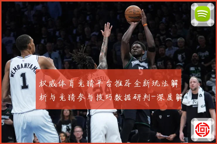 权威体育竞猜平台推荐全新玩法解析与竞猜参与技巧数据研判-深度解析