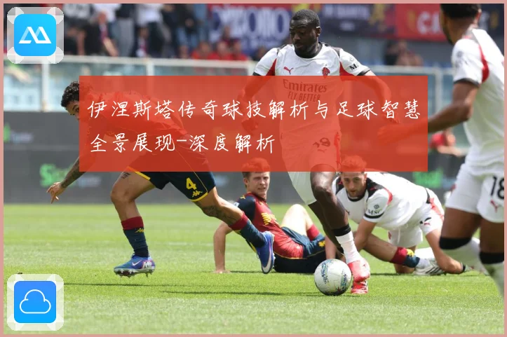伊涅斯塔传奇球技解析与足球智慧全景展现-深度解析
