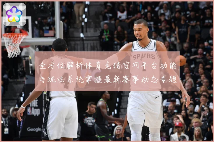 全方位解析体育竞猜官网平台功能与玩法系统掌握最新赛事动态专题观察-深度解析