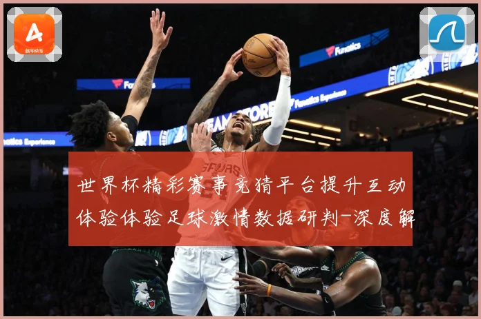 世界杯精彩赛事竞猜平台提升互动体验体验足球激情数据研判-深度解析