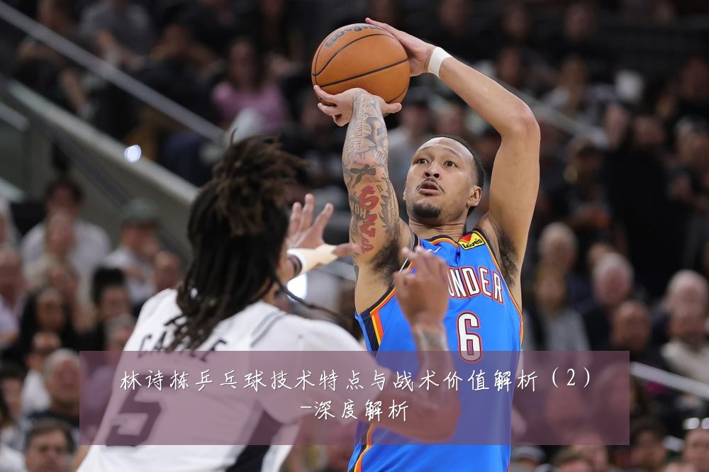 林诗栋乒乓球技术特点与战术价值解析(2)-深度解析