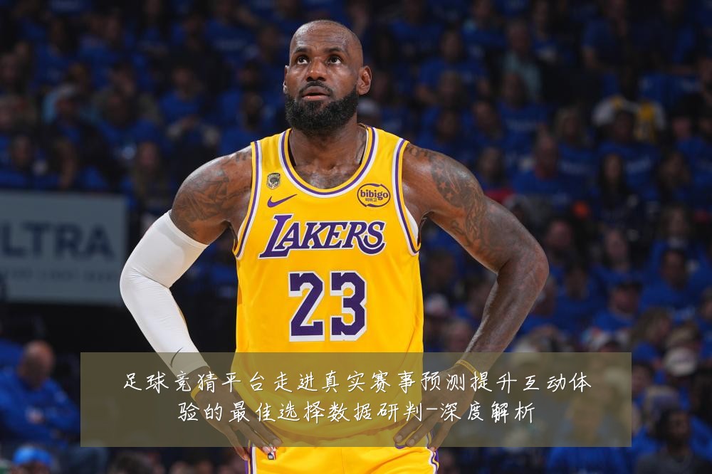 足球竞猜平台走进真实赛事预测提升互动体验的最佳选择数据研判-深度解析