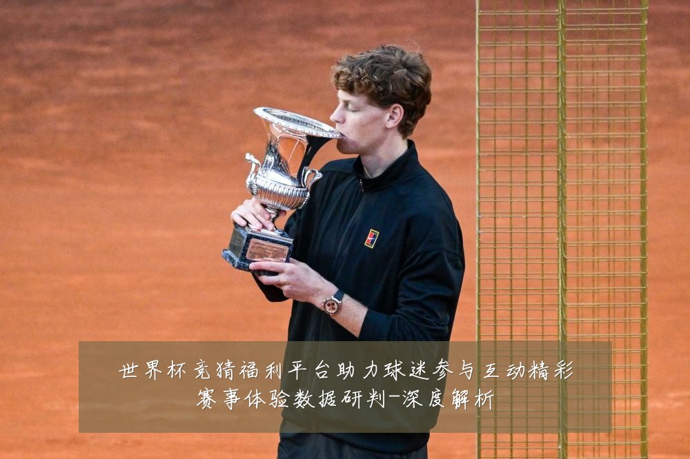 世界杯竞猜福利平台助力球迷参与互动精彩赛事体验数据研判-深度解析