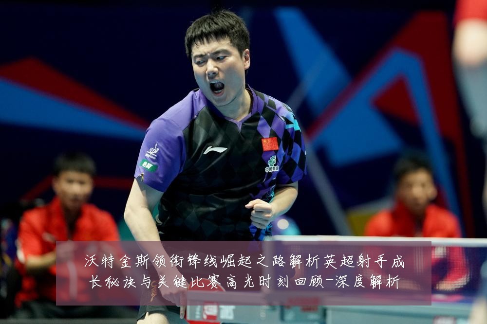 沃特金斯领衔锋线崛起之路解析英超射手成长秘诀与关键比赛高光时刻回顾-深度解析