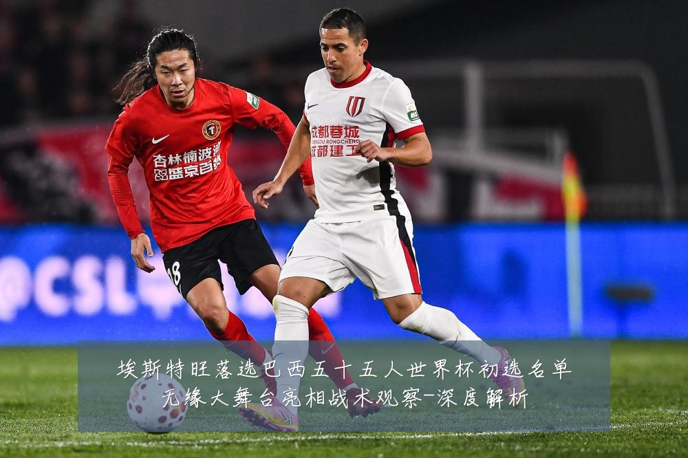埃斯特旺落选巴西五十五人世界杯初选名单无缘大舞台亮相战术观察-深度解析